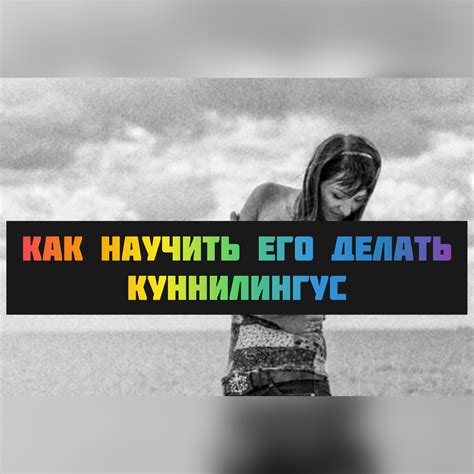 Как научить его делать куннилингус